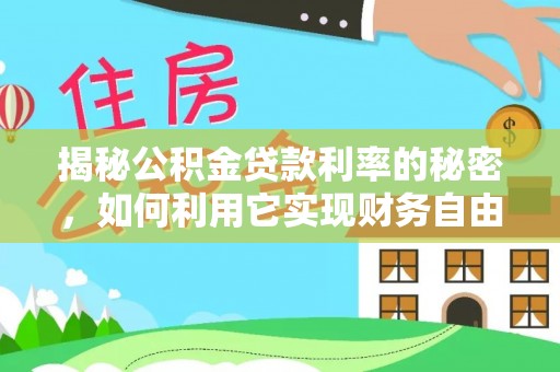 大树揭秘公积金贷款利率的秘密，如何利用它实现财务自由？