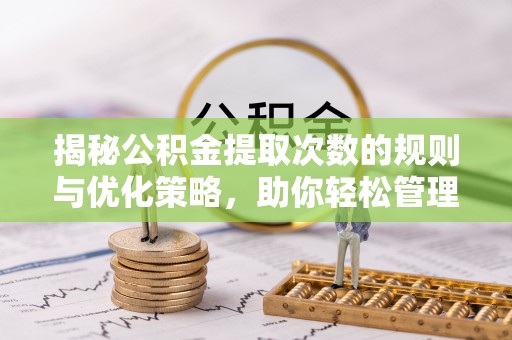大树揭秘公积金提取次数的规则与优化策略，助你轻松管理财务