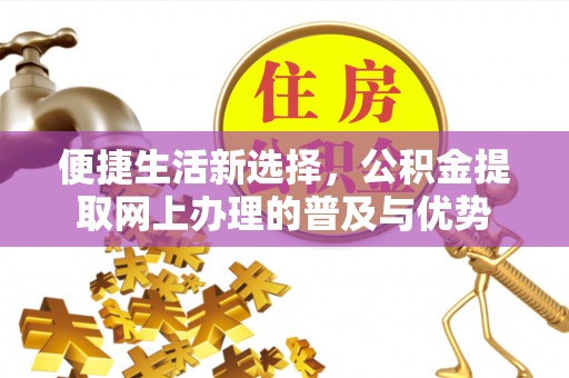 大树便捷生活新选择，公积金提取网上办理的普及与优势