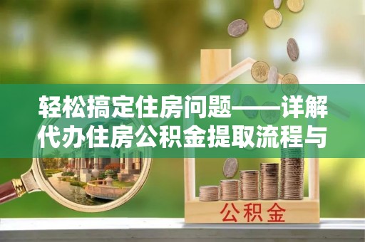 大树轻松搞定住房问题——详解代办住房公积金提取流程与技巧
