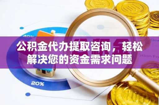 大树公积金代办提取咨询，轻松解决您的资金需求问题