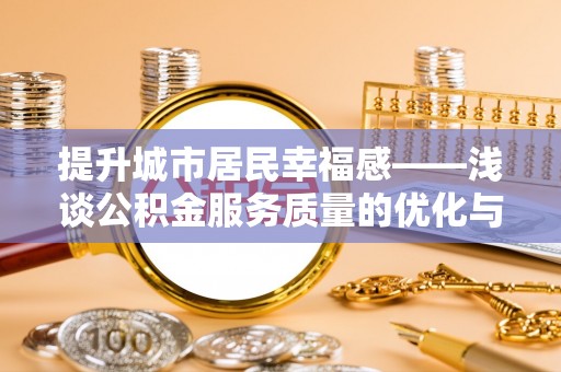 大树提升城市居民幸福感——浅谈公积金服务质量的优化与未来