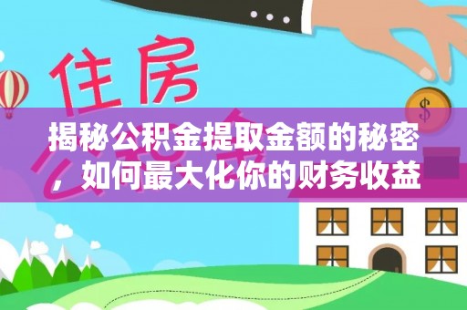 大树揭秘公积金提取金额的秘密，如何最大化你的财务收益