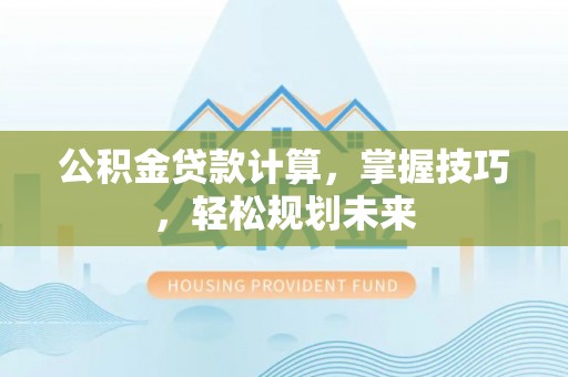 大树公积金贷款计算，掌握技巧，轻松规划未来