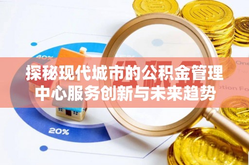 大树探秘现代城市的公积金管理中心服务创新与未来趋势