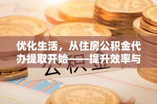 大树优化生活，从住房公积金代办提取开始——提升效率与便捷的秘诀